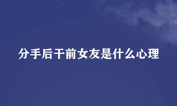 分手后干前女友是什么心理