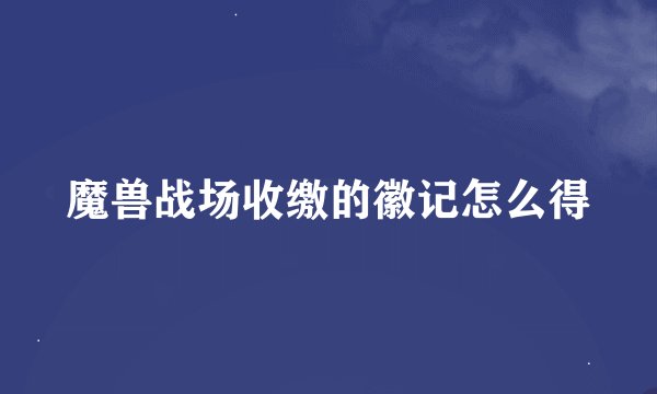 魔兽战场收缴的徽记怎么得