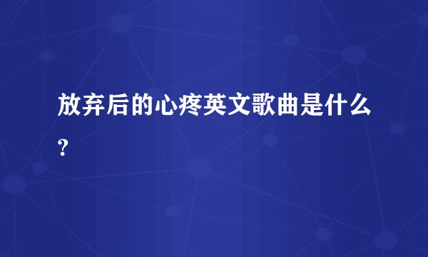 放弃后的心疼英文歌曲是什么?