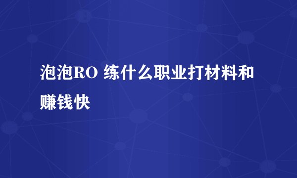 泡泡RO 练什么职业打材料和赚钱快