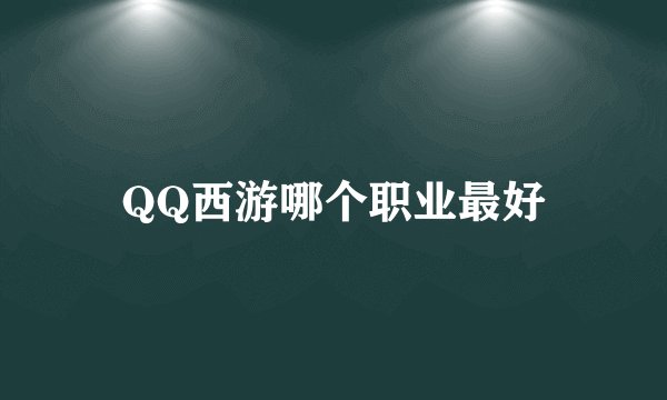 QQ西游哪个职业最好