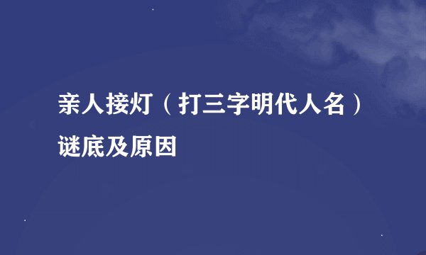 亲人接灯（打三字明代人名）谜底及原因