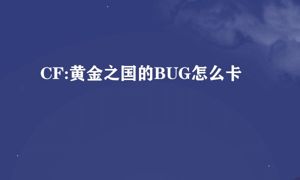 CF:黄金之国的BUG怎么卡