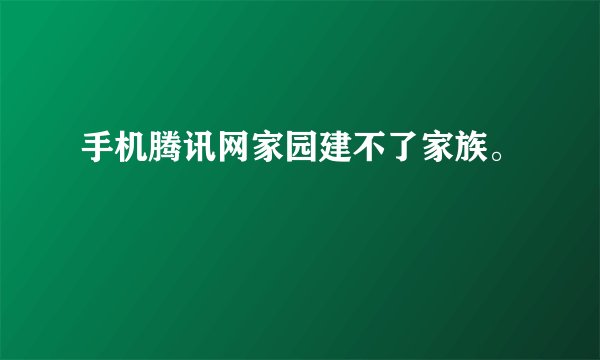 手机腾讯网家园建不了家族。