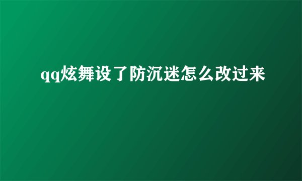 qq炫舞设了防沉迷怎么改过来