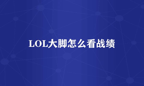 LOL大脚怎么看战绩