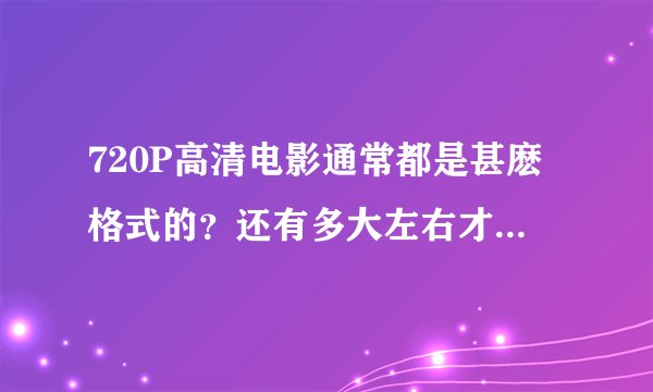720P高清电影通常都是甚麽格式的？还有多大左右才是最清晰的，两小时的电影