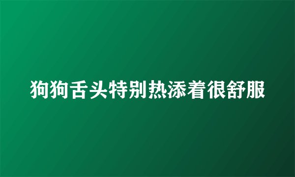 狗狗舌头特别热添着很舒服