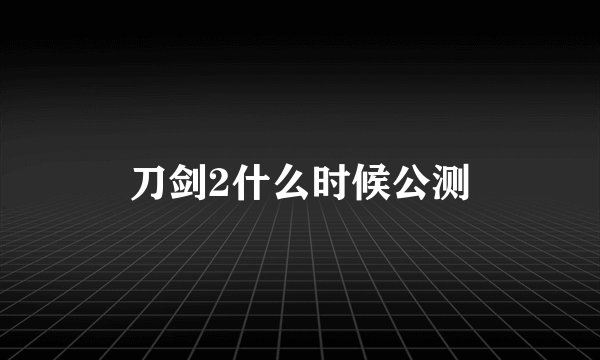 刀剑2什么时候公测