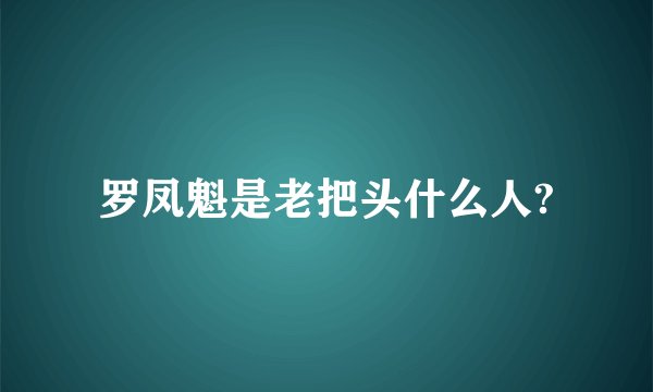 罗凤魁是老把头什么人?