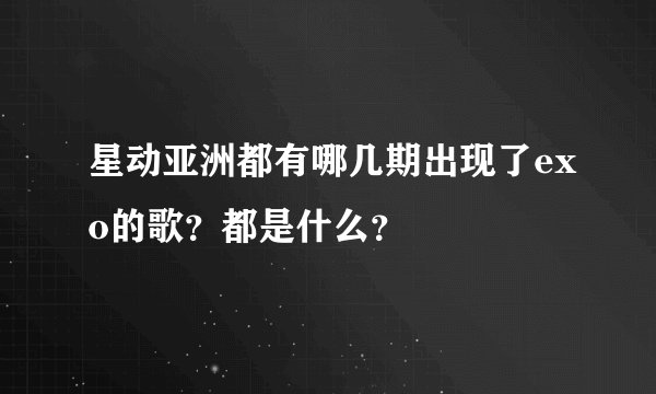 星动亚洲都有哪几期出现了exo的歌？都是什么？