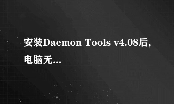 安装Daemon Tools v4.08后,电脑无法启动?