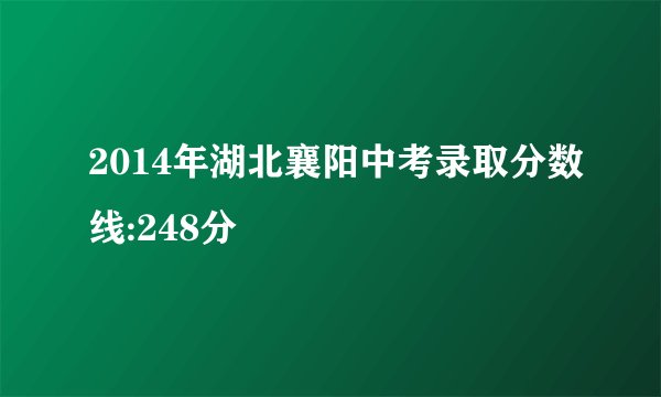 2014年湖北襄阳中考录取分数线:248分