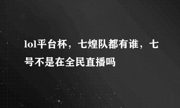 lol平台杯，七煌队都有谁，七号不是在全民直播吗