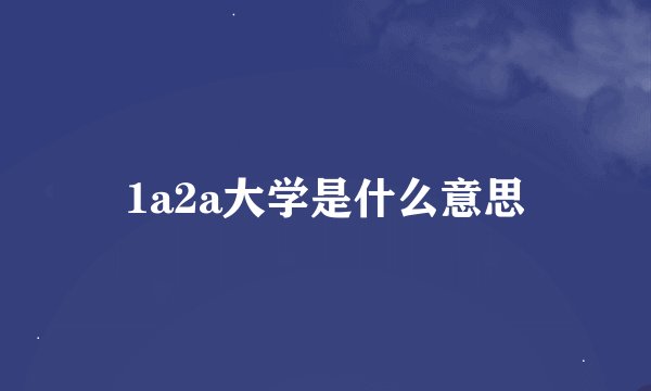 1a2a大学是什么意思