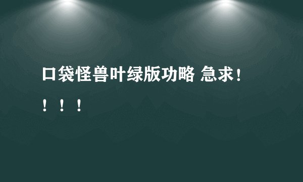 口袋怪兽叶绿版功略 急求！！！！