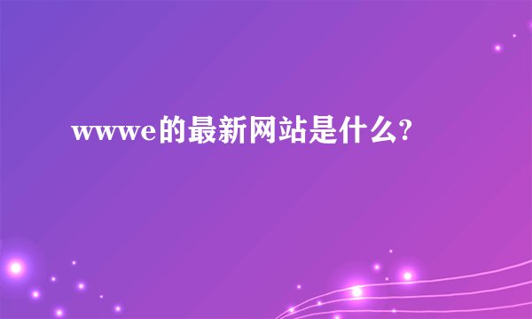 wwwe的最新网站是什么?