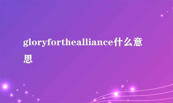 gloryforthealliance什么意思