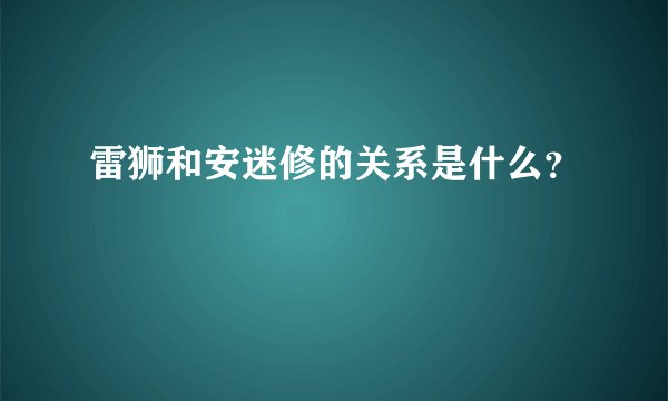 雷狮和安迷修的关系是什么？