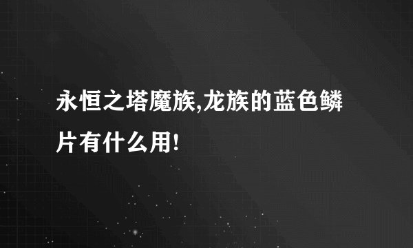 永恒之塔魔族,龙族的蓝色鳞片有什么用!