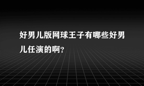 好男儿版网球王子有哪些好男儿任演的啊？