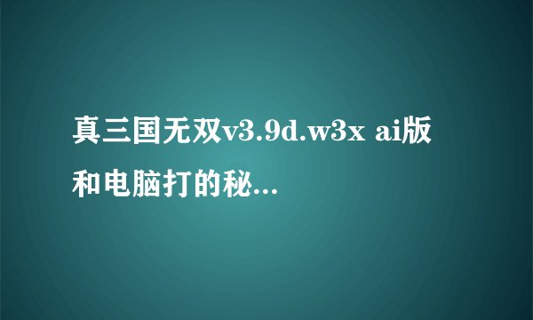 真三国无双v3.9d.w3x ai版 和电脑打的秘籍是什么，求有无限蓝，快速复活秘籍，现在只记得-good了。