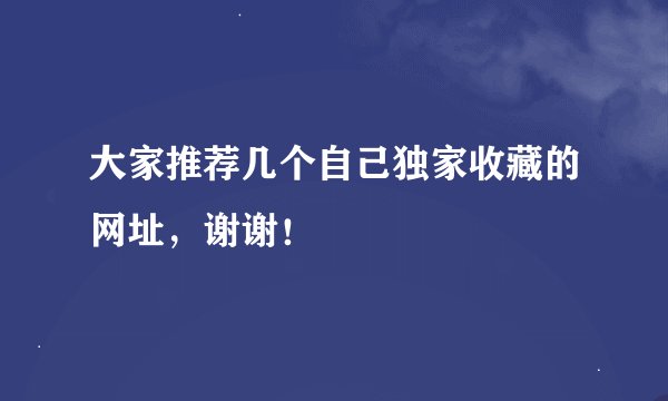 大家推荐几个自己独家收藏的网址，谢谢！