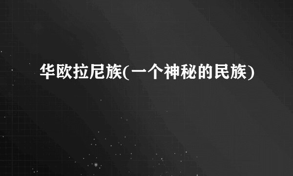 华欧拉尼族(一个神秘的民族)