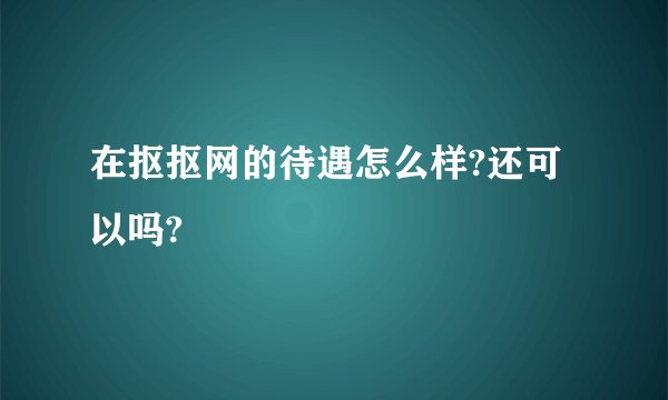在抠抠网的待遇怎么样?还可以吗?