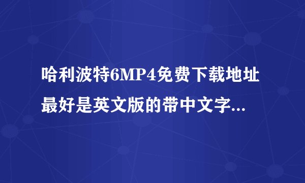 哈利波特6MP4免费下载地址最好是英文版的带中文字幕要往mp4里