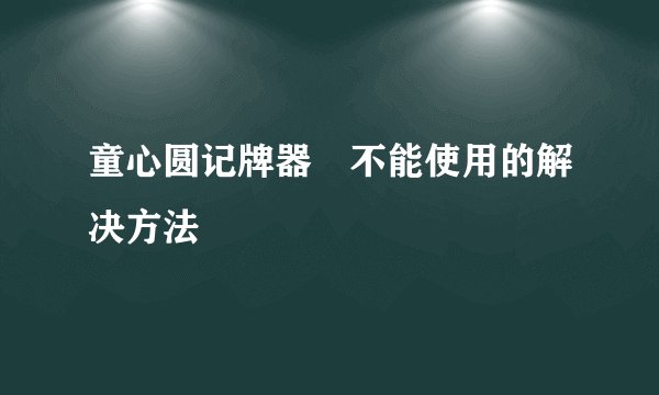 童心圆记牌器 不能使用的解决方法