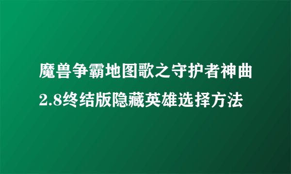魔兽争霸地图歌之守护者神曲2.8终结版隐藏英雄选择方法