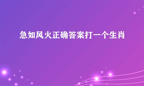 急如风火正确答案打一个生肖