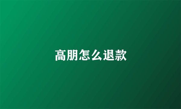 高朋怎么退款