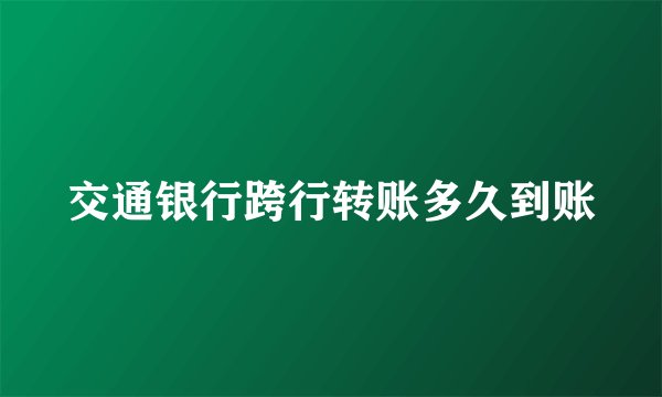 交通银行跨行转账多久到账