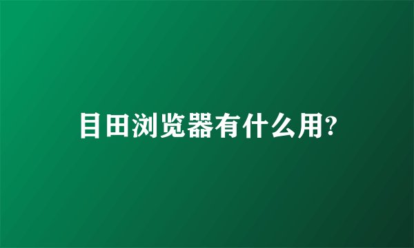 目田浏览器有什么用?