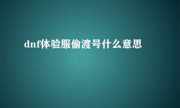 dnf体验服偷渡号什么意思