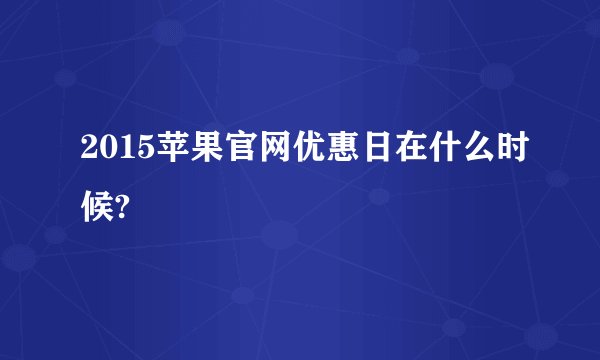2015苹果官网优惠日在什么时候?