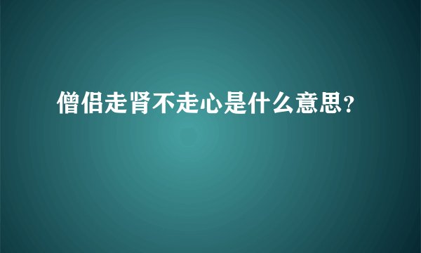 僧侣走肾不走心是什么意思？