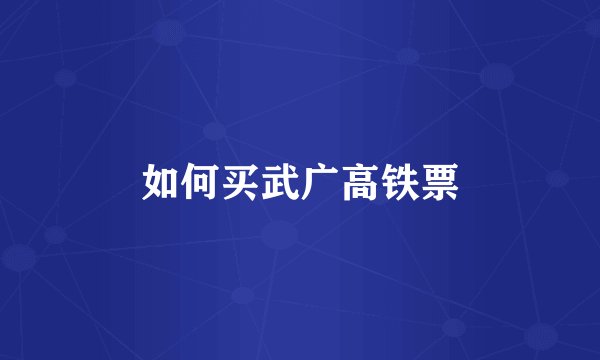如何买武广高铁票