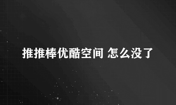 推推棒优酷空间 怎么没了