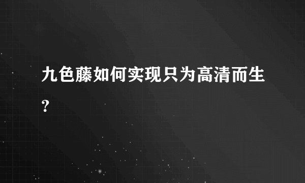 九色藤如何实现只为高清而生？