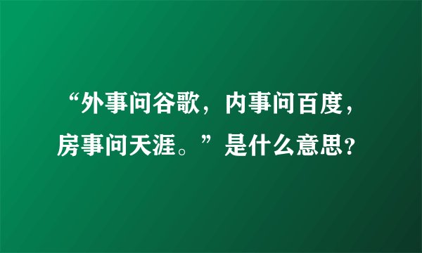 “外事问谷歌，内事问百度，房事问天涯。”是什么意思？