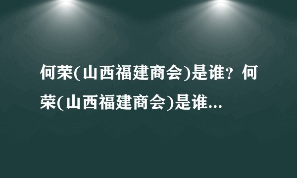 何荣(山西福建商会)是谁？何荣(山西福建商会)是谁？到底是谁？