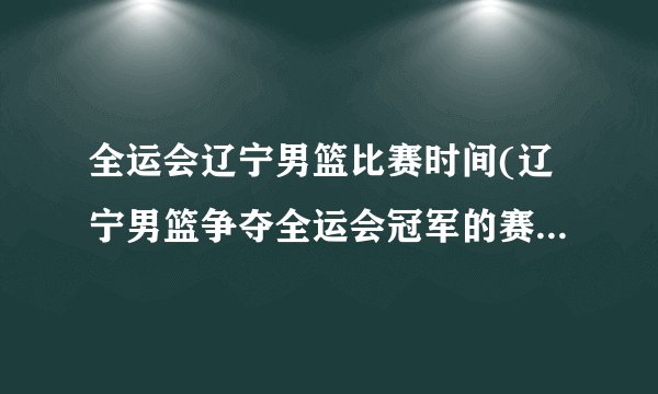 全运会辽宁男篮比赛时间(辽宁男篮争夺全运会冠军的赛程安排)