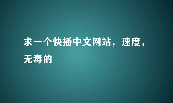 求一个快播中文网站，速度，无毒的