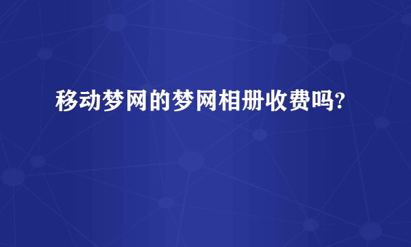 移动梦网的梦网相册收费吗?