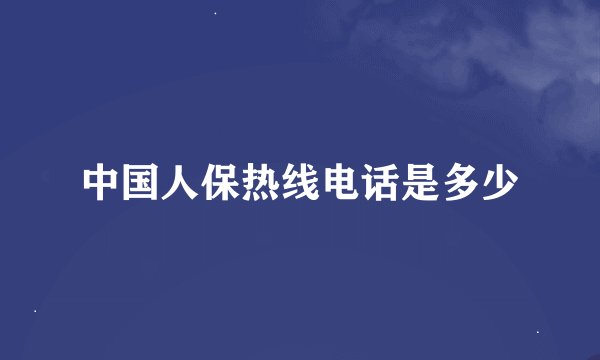 中国人保热线电话是多少