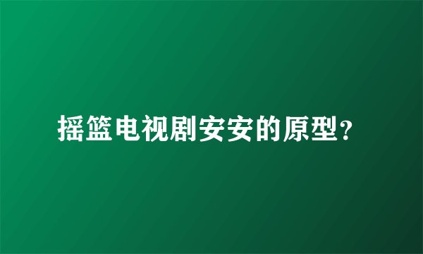 摇篮电视剧安安的原型?