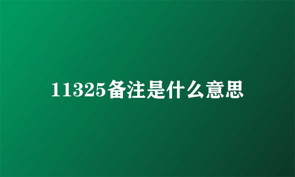 11325备注是什么意思